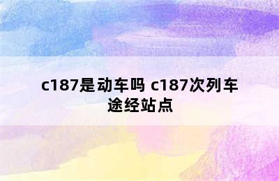 c187是动车吗 c187次列车途经站点